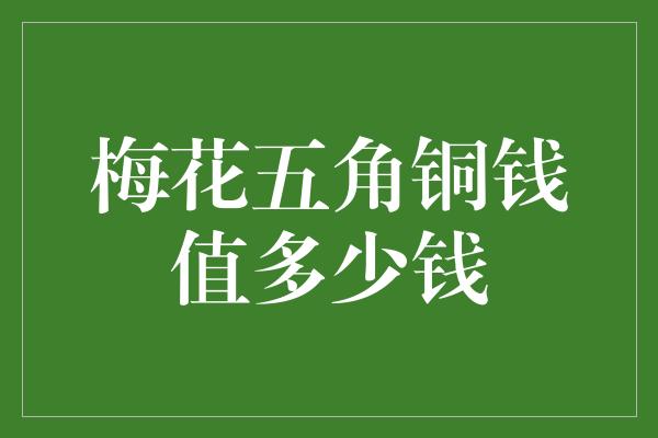 梅花五角铜钱值多少钱