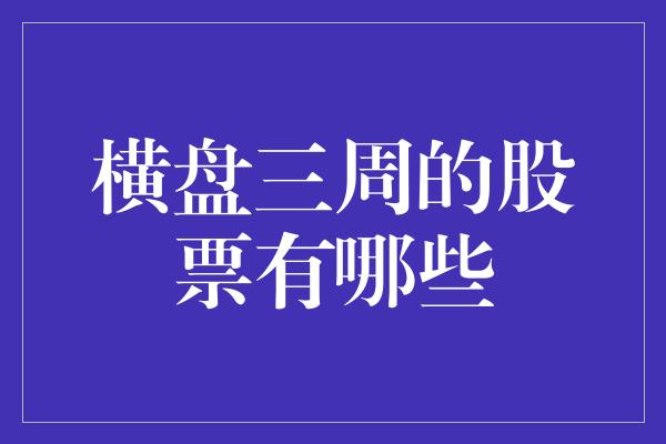 横盘三周的股票有哪些