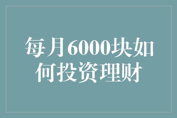 每月6000块如何投资理财