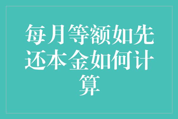 每月等额如先还本金如何计算