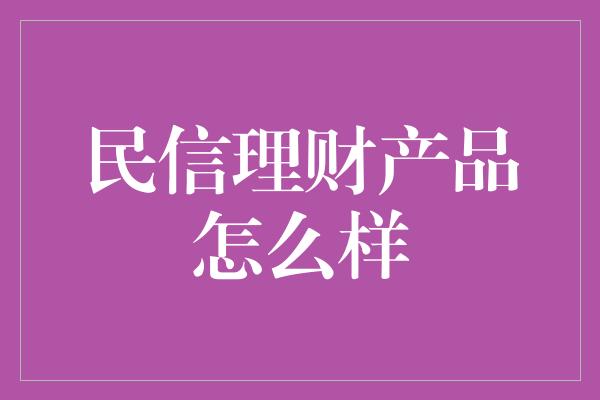 民信理财产品怎么样