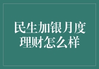 民生加银月度理财：稳健性与灵活度的完美结合