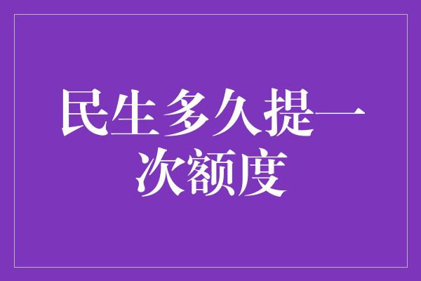 民生多久提一次额度