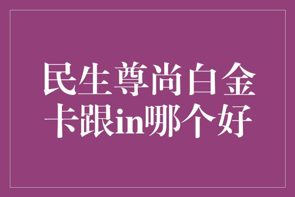 民生尊尚白金卡跟in哪个好