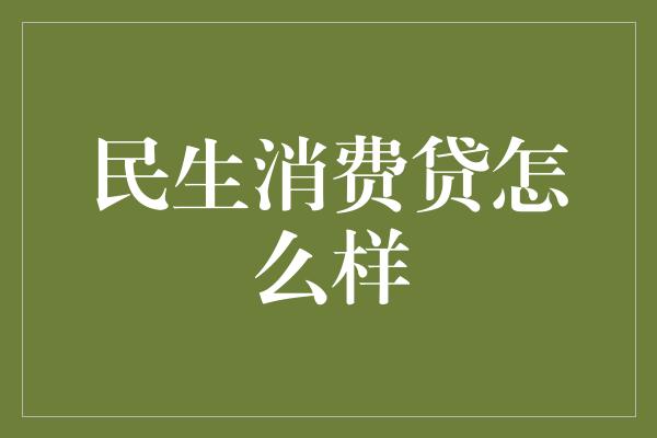 民生消费贷怎么样