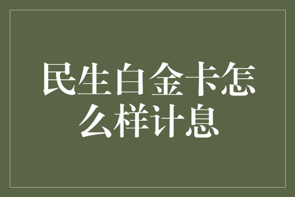 民生白金卡怎么样计息