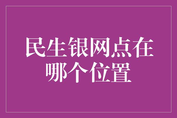 民生银网点在哪个位置