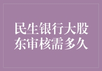 民生银行大股东审核需多久？或许比你搬砖还快哦！