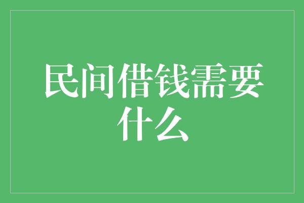 民间借钱需要什么