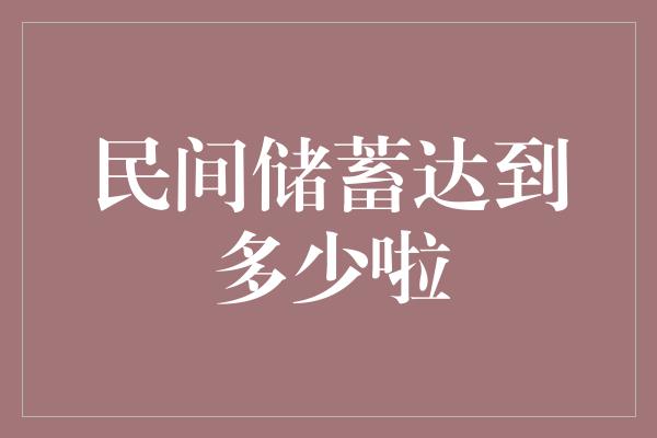 民间储蓄达到多少啦