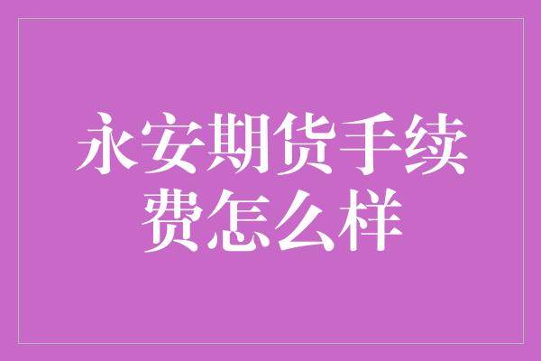 永安期货手续费怎么样