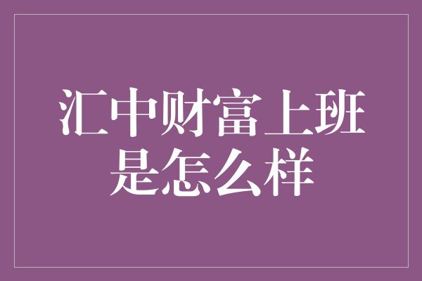 汇中财富上班是怎么样