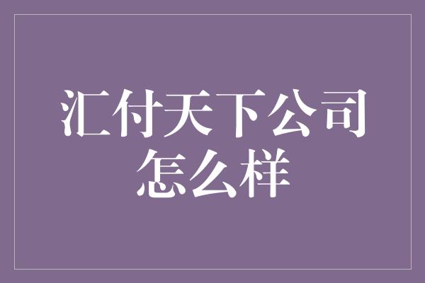 汇付天下公司怎么样