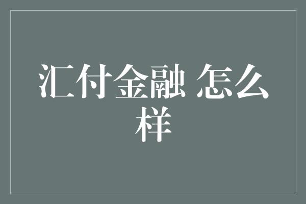 汇付金融 怎么样