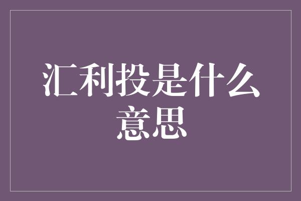 汇利投是什么意思