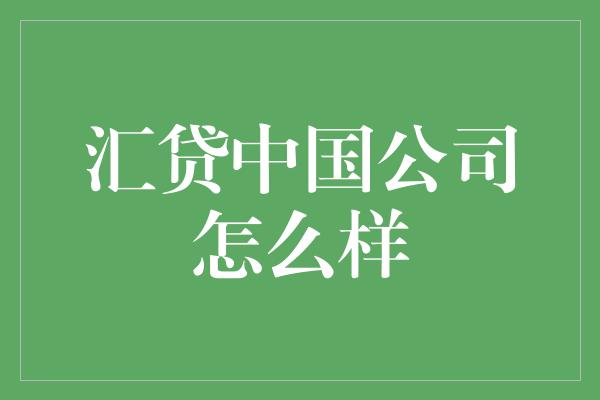 汇贷中国公司怎么样