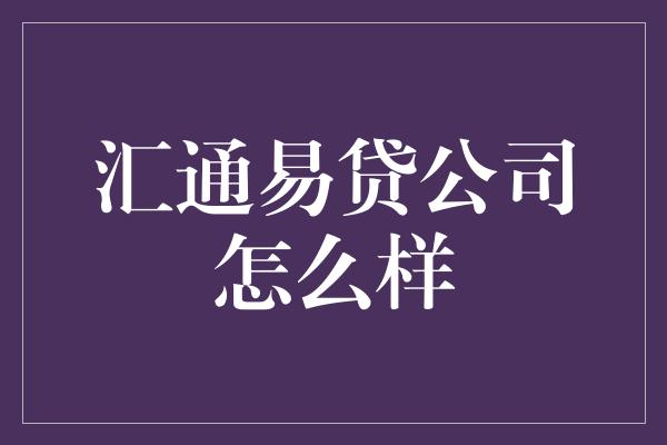 汇通易贷公司怎么样