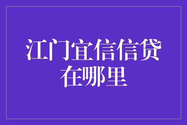 江门宜信信贷在哪里