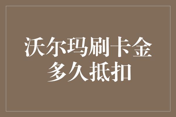 沃尔玛刷卡金多久抵扣