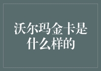 沃尔玛金卡是什么样的：一卡在手，尊享无限