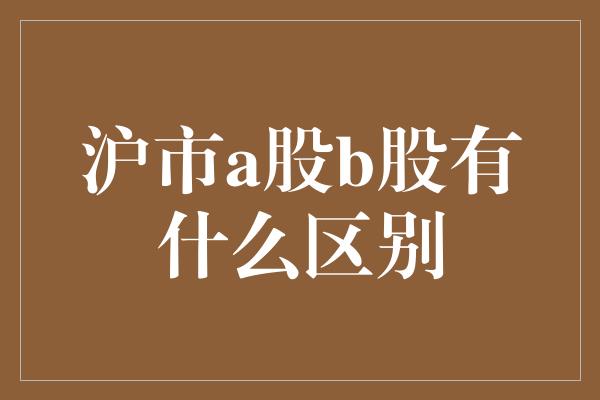 沪市a股b股有什么区别