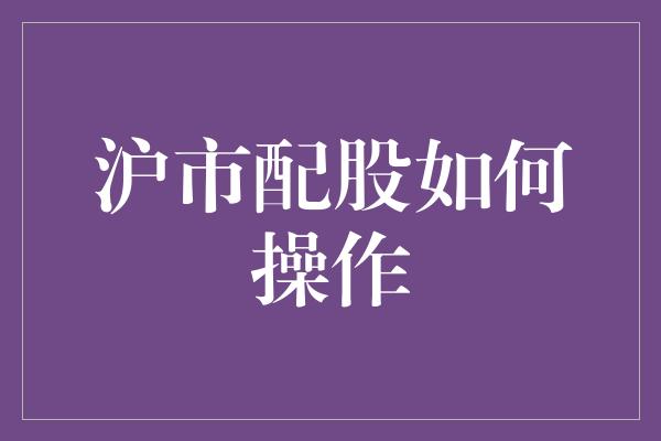 沪市配股如何操作