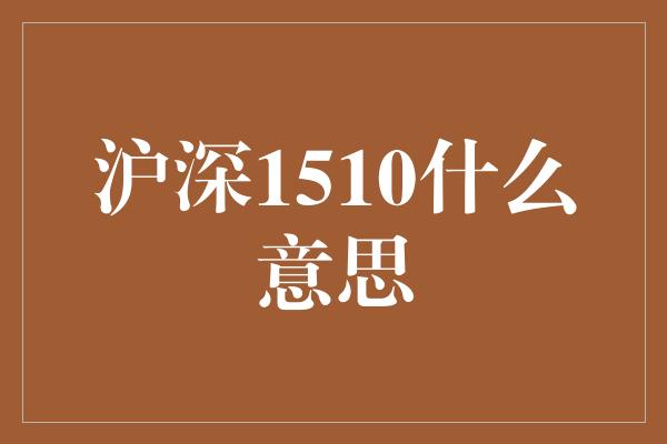 沪深1510什么意思