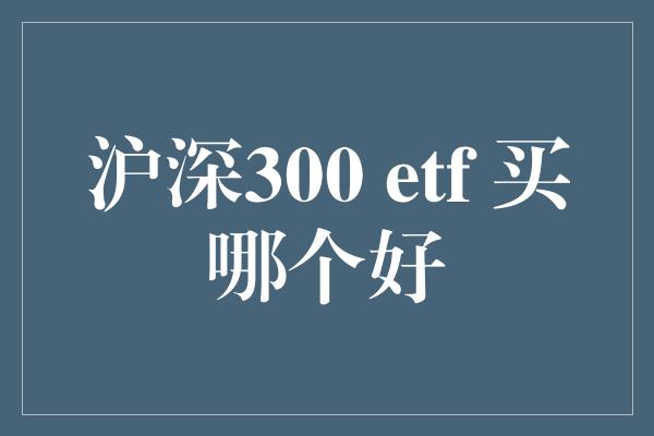 沪深300 etf 买哪个好