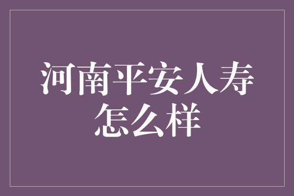 河南平安人寿怎么样