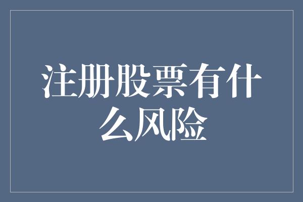 注册股票有什么风险