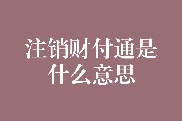 注销财付通是什么意思