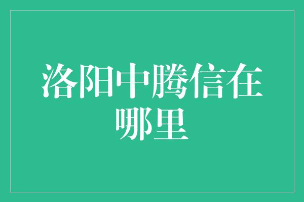 洛阳中腾信在哪里