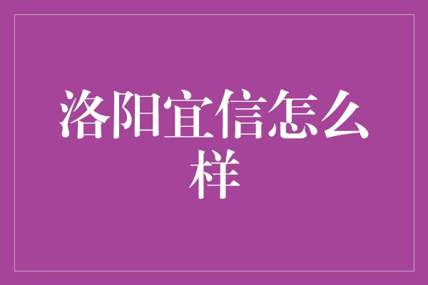 洛阳宜信怎么样