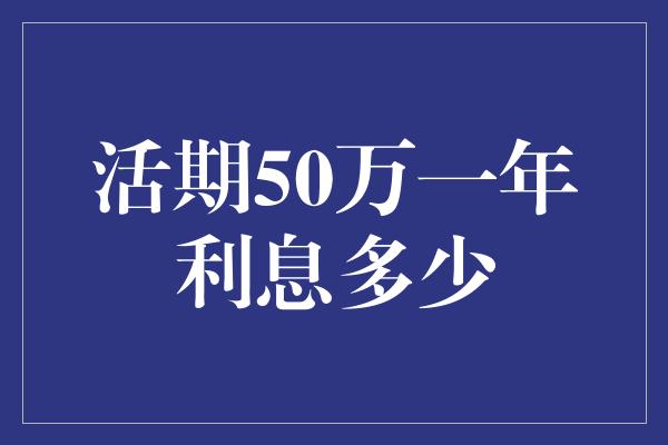 活期50万一年利息多少