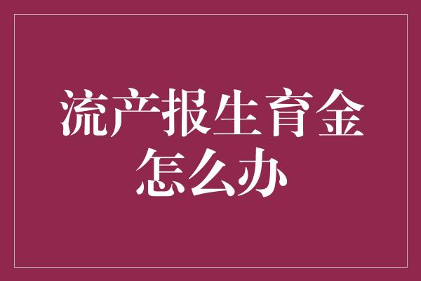 流产报生育金怎么办