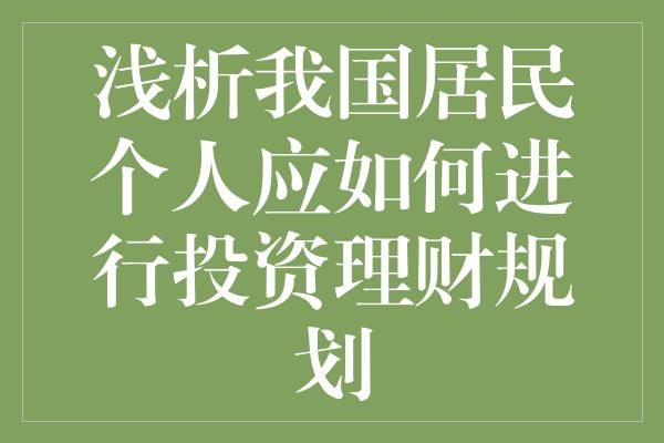 浅析我国居民个人应如何进行投资理财规划