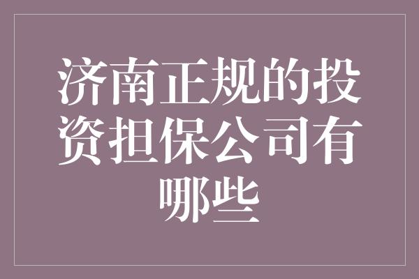 济南正规的投资担保公司有哪些