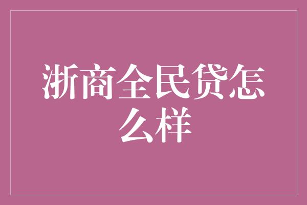 浙商全民贷怎么样