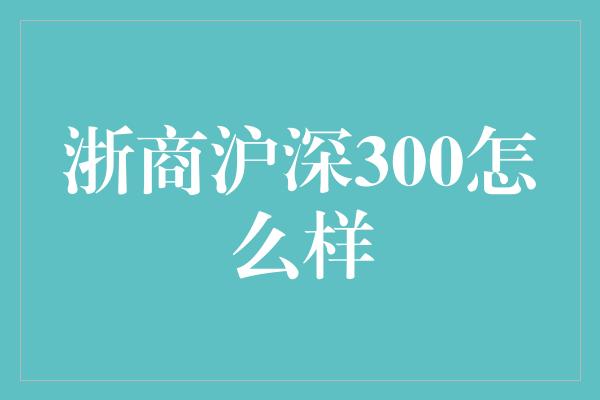 浙商沪深300怎么样