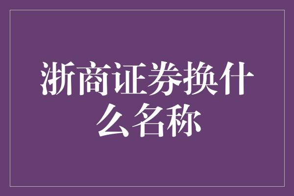 浙商证券换什么名称