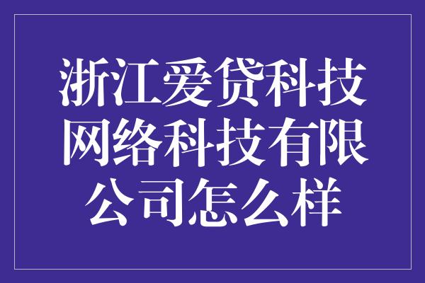 浙江爱贷科技网络科技有限公司怎么样