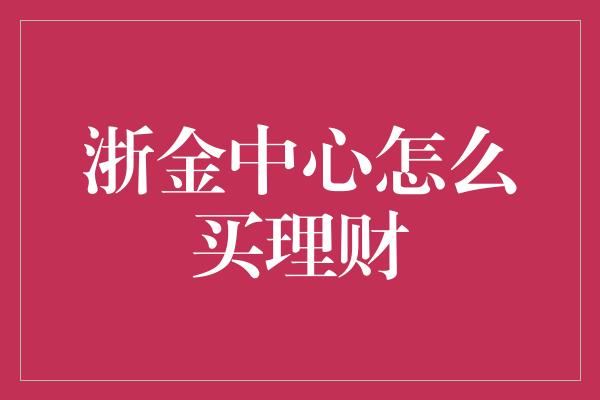 浙金中心怎么买理财