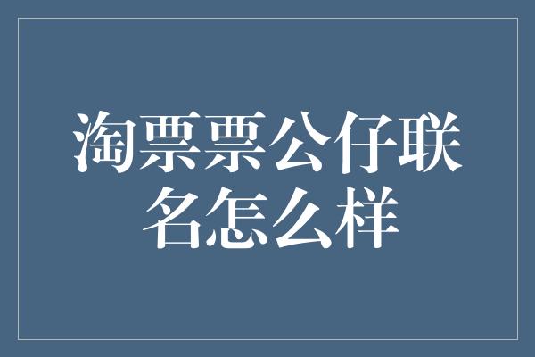 淘票票公仔联名怎么样