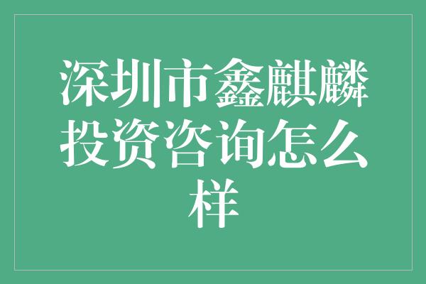 深圳市鑫麒麟投资咨询怎么样