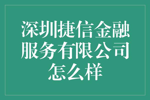 深圳捷信金融服务有限公司怎么样