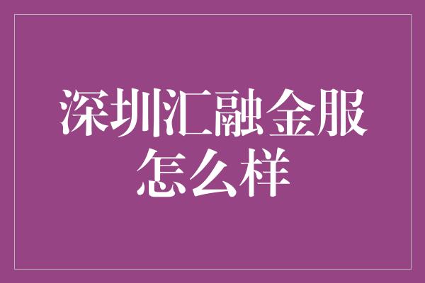 深圳汇融金服怎么样