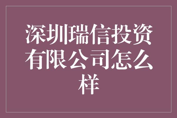 深圳瑞信投资有限公司怎么样