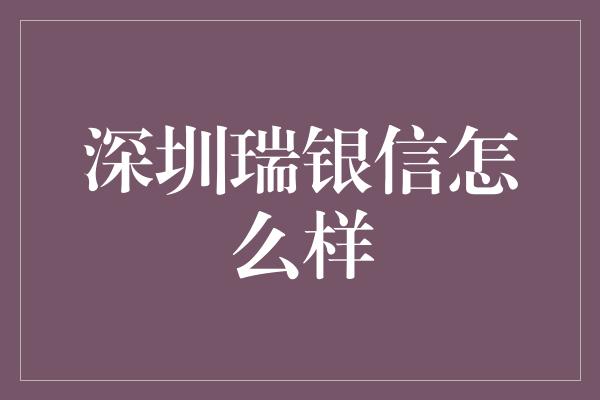 深圳瑞银信怎么样