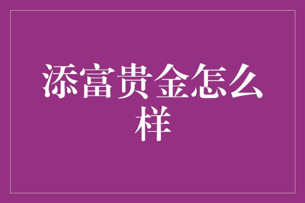 添富贵金怎么样