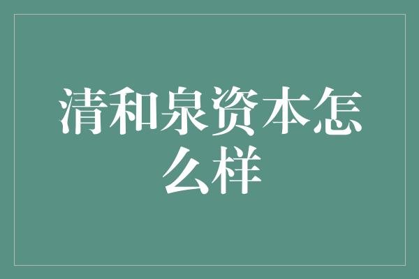 清和泉资本怎么样